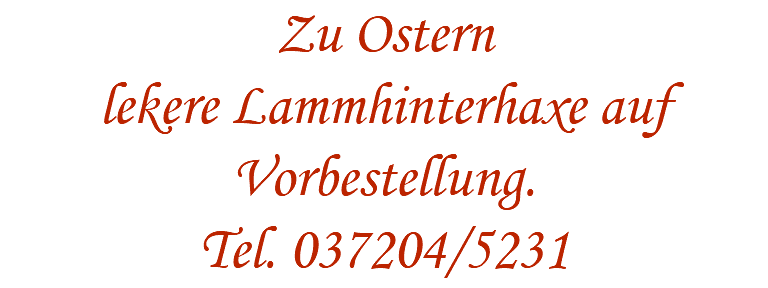 Zu Ostern lekere Lammhinterhaxe auf Vorbestellung. Tel. 037204/5231